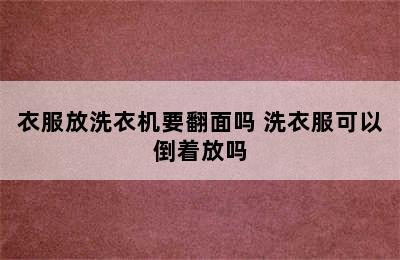 衣服放洗衣机要翻面吗 洗衣服可以倒着放吗